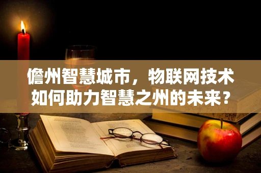 儋州智慧城市，物联网技术如何助力智慧之州的未来？