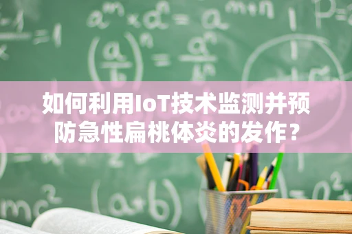 如何利用IoT技术监测并预防急性扁桃体炎的发作？