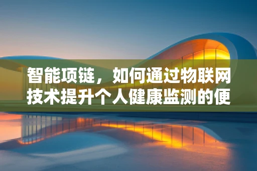 智能项链，如何通过物联网技术提升个人健康监测的便捷性？