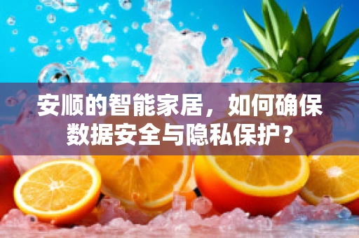 安顺的智能家居，如何确保数据安全与隐私保护？