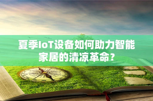 夏季IoT设备如何助力智能家居的清凉革命？