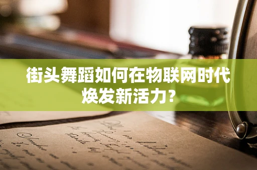 街头舞蹈如何在物联网时代焕发新活力？