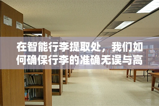 在智能行李提取处，我们如何确保行李的准确无误与高效提取？