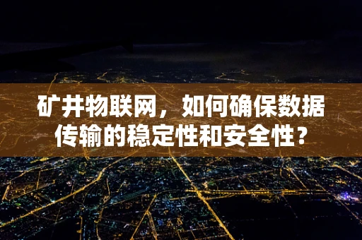 矿井物联网，如何确保数据传输的稳定性和安全性？