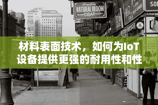 材料表面技术，如何为IoT设备提供更强的耐用性和性能？