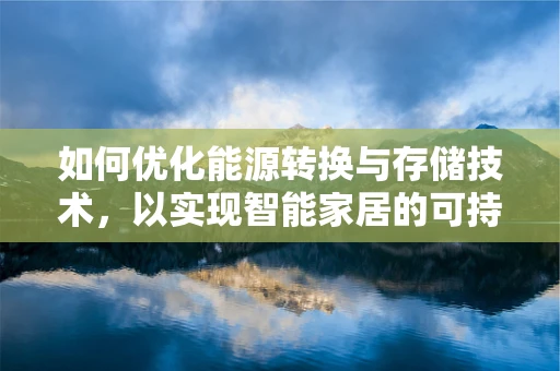 如何优化能源转换与存储技术，以实现智能家居的可持续发展？