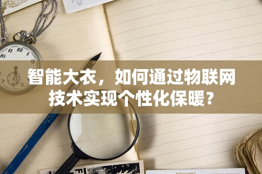 智能大衣，如何通过物联网技术实现个性化保暖？