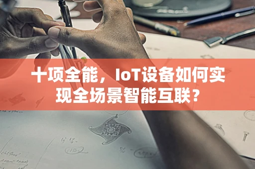 十项全能，IoT设备如何实现全场景智能互联？