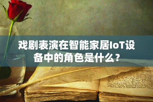 戏剧表演在智能家居IoT设备中的角色是什么？