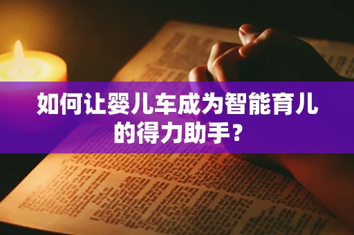 如何让婴儿车成为智能育儿的得力助手？