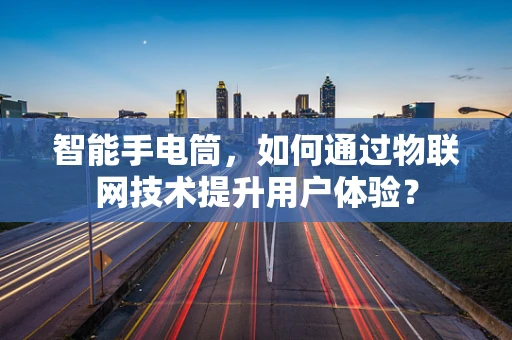 智能手电筒，如何通过物联网技术提升用户体验？