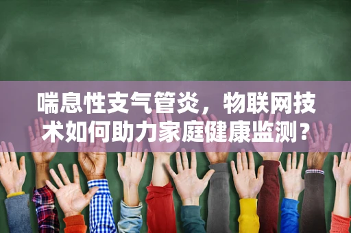 喘息性支气管炎，物联网技术如何助力家庭健康监测？