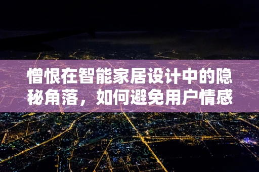 憎恨在智能家居设计中的隐秘角落，如何避免用户情感鸿沟？