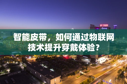 智能皮带，如何通过物联网技术提升穿戴体验？