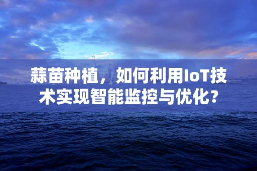 蒜苗种植，如何利用IoT技术实现智能监控与优化？