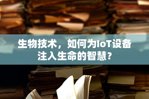 生物技术，如何为IoT设备注入生命的智慧？