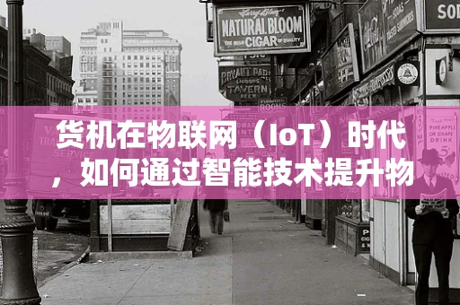 货机在物联网（IoT）时代，如何通过智能技术提升物流效率？