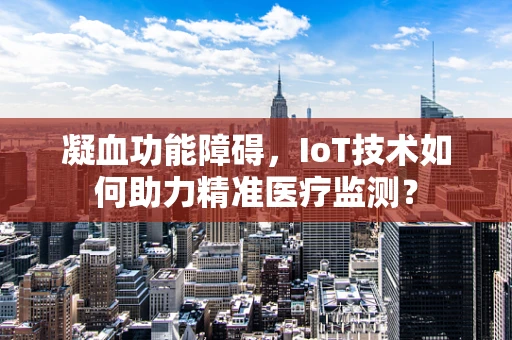 凝血功能障碍，IoT技术如何助力精准医疗监测？