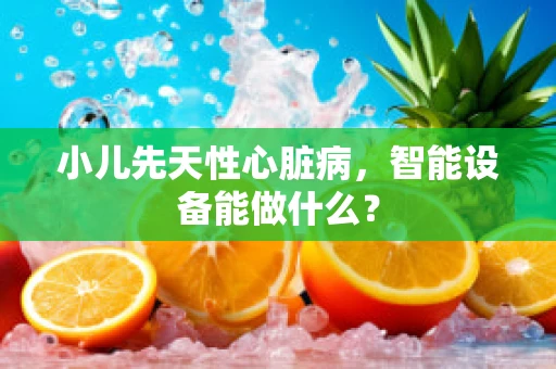 小儿先天性心脏病，智能设备能做什么？