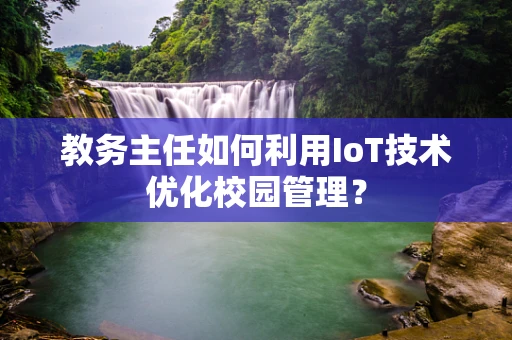 教务主任如何利用IoT技术优化校园管理？