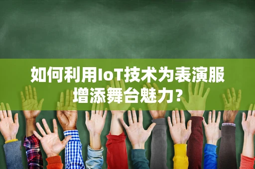 如何利用IoT技术为表演服增添舞台魅力？