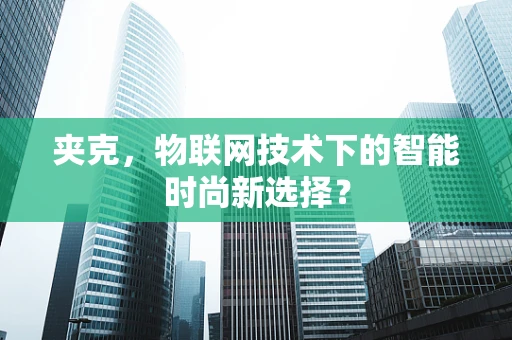 夹克，物联网技术下的智能时尚新选择？