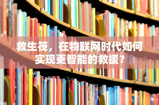 救生筏，在物联网时代如何实现更智能的救援？