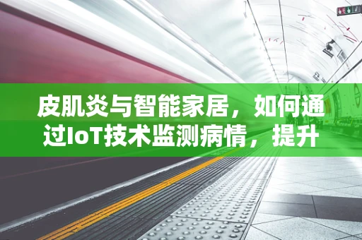 皮肌炎与智能家居，如何通过IoT技术监测病情，提升患者生活质量？