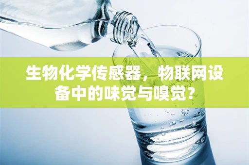 生物化学传感器，物联网设备中的味觉与嗅觉？