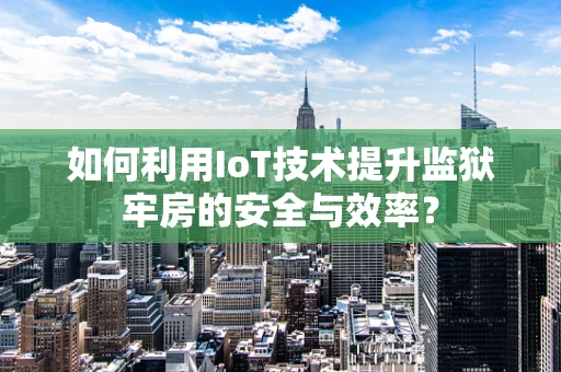 如何利用IoT技术提升监狱牢房的安全与效率？