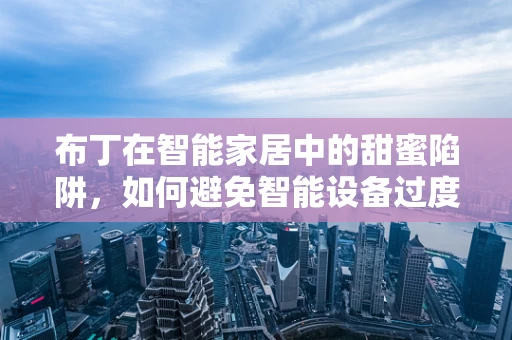 布丁在智能家居中的甜蜜陷阱，如何避免智能设备过度依赖的‘布丁效应’？