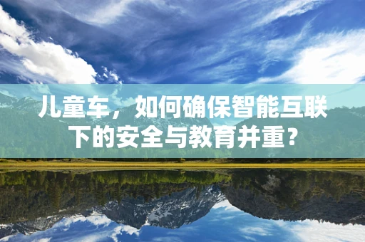 儿童车，如何确保智能互联下的安全与教育并重？