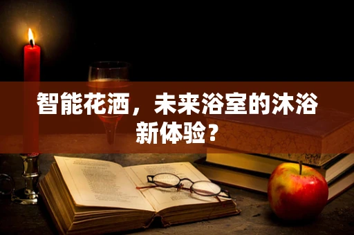 智能花洒，未来浴室的沐浴新体验？