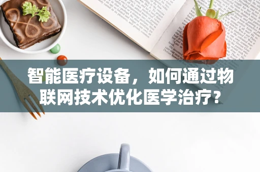 智能医疗设备，如何通过物联网技术优化医学治疗？