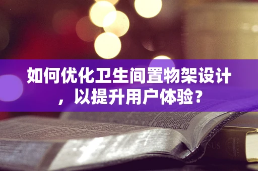 如何优化卫生间置物架设计，以提升用户体验？