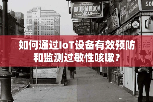 如何通过IoT设备有效预防和监测过敏性咳嗽？