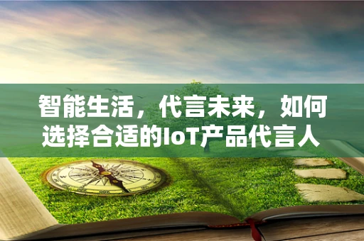 智能生活，代言未来，如何选择合适的IoT产品代言人？