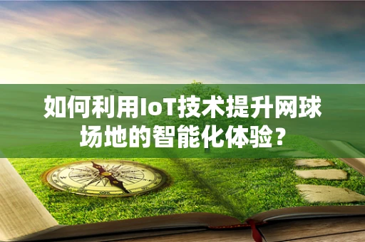 如何利用IoT技术提升网球场地的智能化体验？