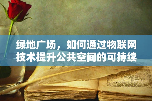 绿地广场，如何通过物联网技术提升公共空间的可持续性？