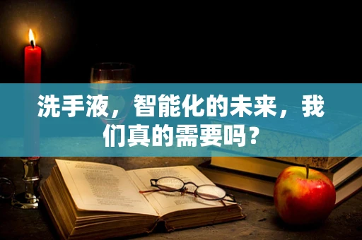 洗手液，智能化的未来，我们真的需要吗？