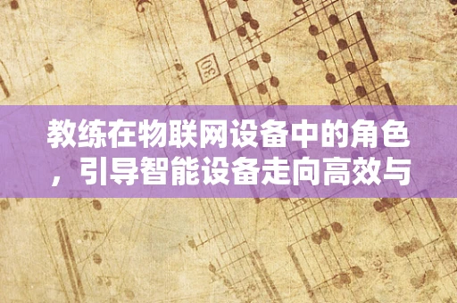 教练在物联网设备中的角色，引导智能设备走向高效与安全？