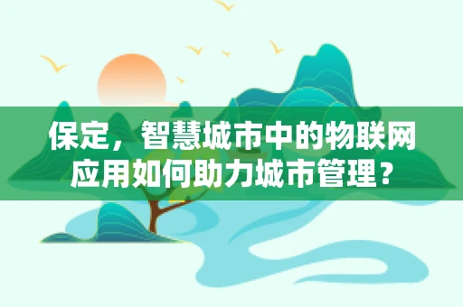 保定，智慧城市中的物联网应用如何助力城市管理？