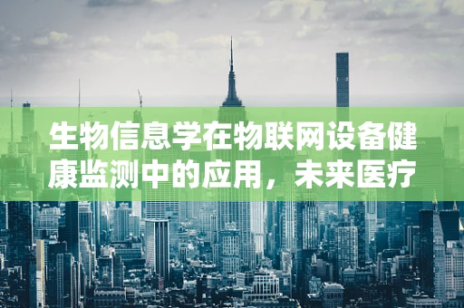 生物信息学在物联网设备健康监测中的应用，未来医疗的智慧之眼？