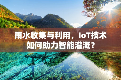 雨水收集与利用，IoT技术如何助力智能灌溉？