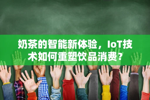 奶茶的智能新体验，IoT技术如何重塑饮品消费？