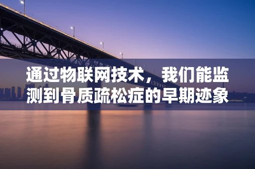 通过物联网技术，我们能监测到骨质疏松症的早期迹象吗？