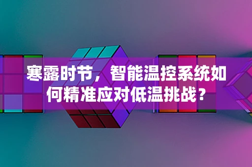 寒露时节，智能温控系统如何精准应对低温挑战？