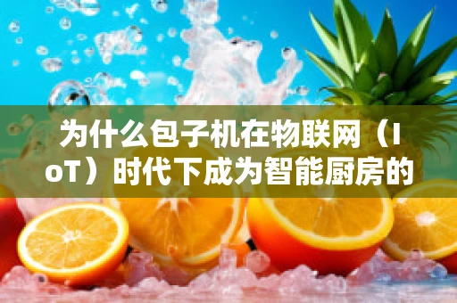 为什么包子机在物联网（IoT）时代下成为智能厨房的新宠？