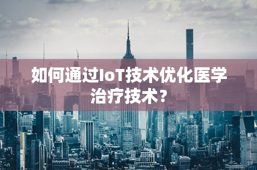 如何通过IoT技术优化医学治疗技术？