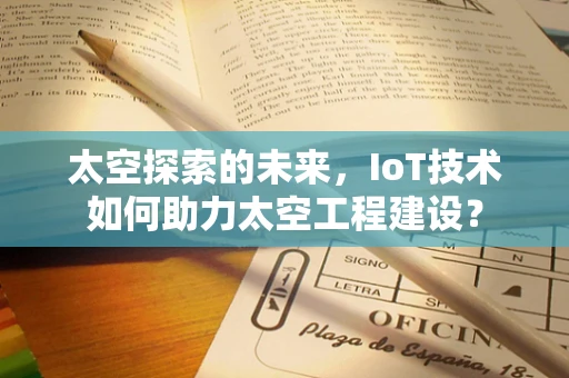 太空探索的未来，IoT技术如何助力太空工程建设？